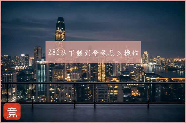 Z86从下载到登录怎么操作