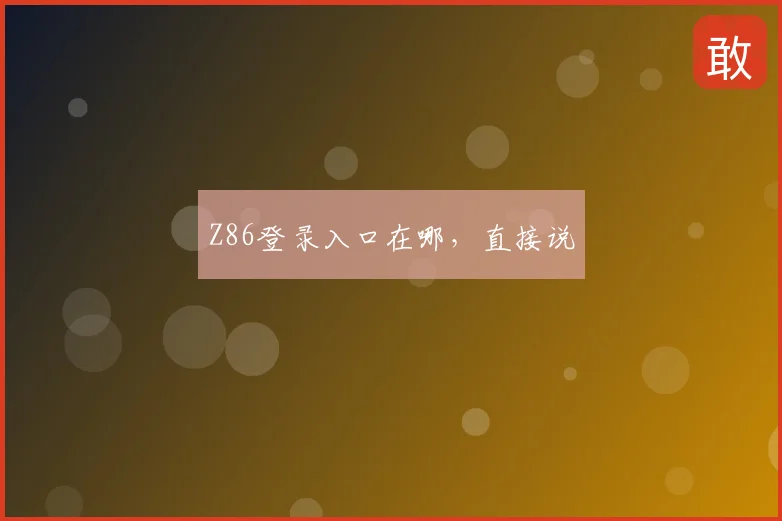 Z86登录入口在哪,直接说