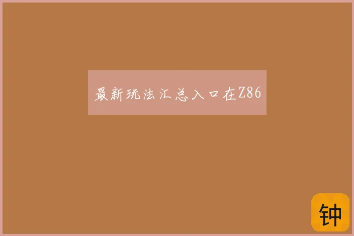 最新玩法汇总入口在Z86