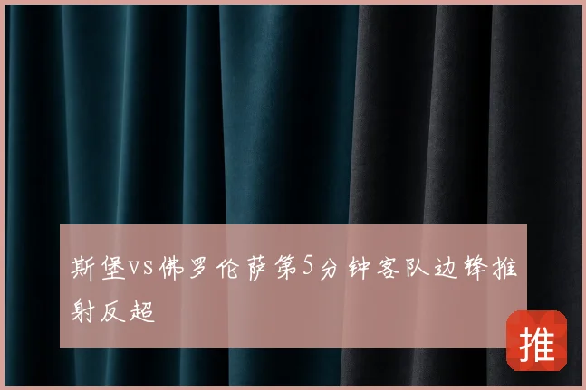 斯堡vs佛罗伦萨第5分钟客队边锋推射反超