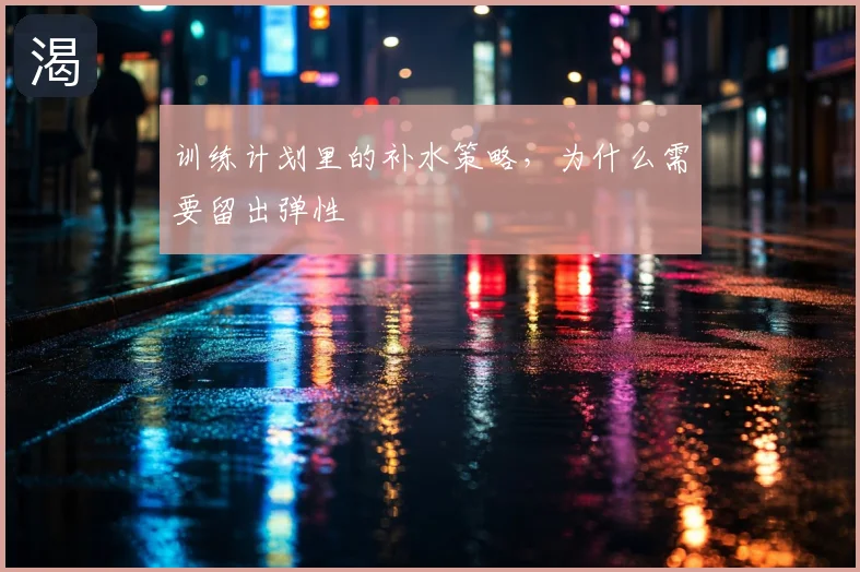 训练计划里的补水策略，为什么需要留出弹性