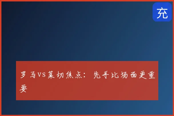 罗马vs莱切焦点：先手比场面更重要